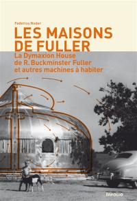 Les maisons de Fuller : la Dymaxion House de R. Buckminster Fuller et autres machines à habiter