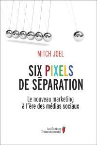 Six pixels de séparation : le nouveau marketing à l'ère des médias sociaux