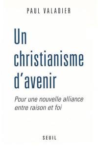 Un christianisme d'avenir : pour une nouvelle alliance entre raison et foi