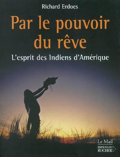 Par le pouvoir du rêve : l'esprit des Indiens d'Amérique