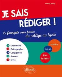 Je sais rédiger ! : le français sans fautes du collège au lycée