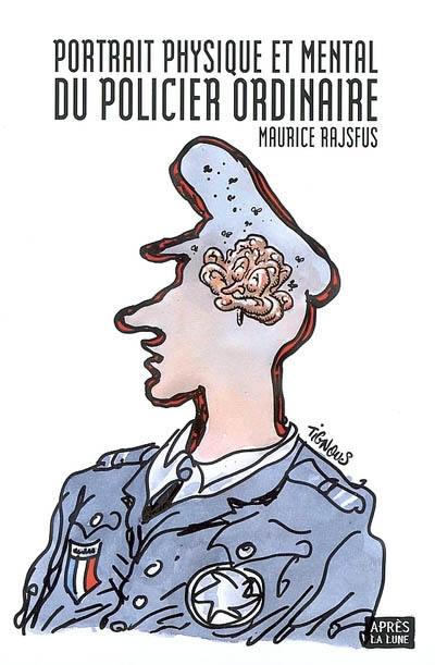 Portrait physique et mental du policier ordinaire. De la police, de ses coutumes, de son répertoire, et des différents moyens offerts par la société au citoyen pour se protéger des abus de certains de ses membres dévoyés