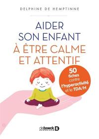 Aider son enfant à être calme et attentif : 50 fiches contre l'hyperactivité et le TDA-H