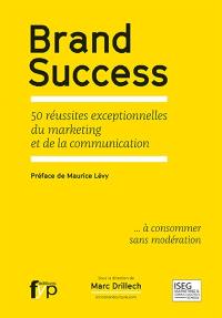 Brand success : 50 réussites exceptionnelles du marketing et de la communication... à consommer sans modération