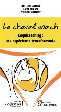 Le cheval coach : l'équicoaching : une expérience transformante