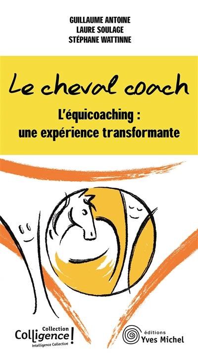 Le cheval coach : l'équicoaching : une expérience transformante