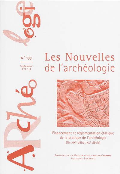 Les nouvelles de l'archéologie, n° 133. Financement et réglementation étatique de la pratique de l'archéologie (fin XIXe-début XXe siècle)