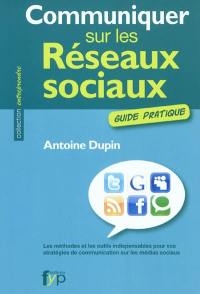 Communiquer sur les réseaux sociaux : guide pratique : les méthodes et les outils indispensables pour vos stratégies de communication sur les médias sociaux