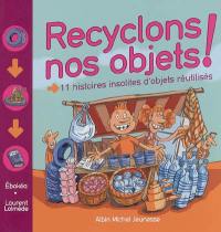 Recyclons nos objets ! : 11 histoires insolites d'objets réutilisés