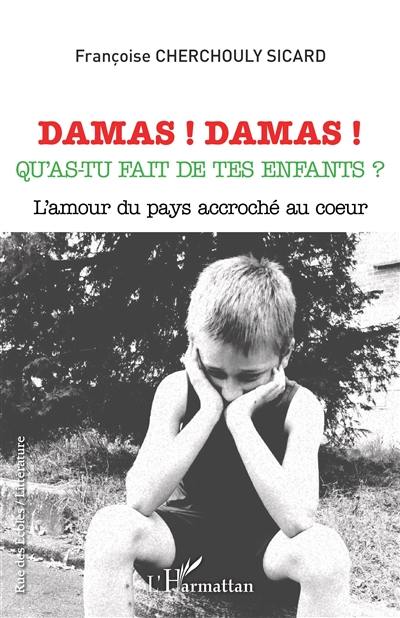 Damas ! Damas ! Qu'as-tu fait de tes enfants ? : l'amour du pays accroché au coeur