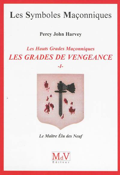 Les grades de vengeance : les hauts grades maçonniques. Vol. 1. Le maître élu des Neuf