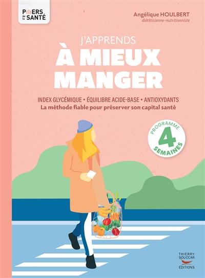 J'apprends à mieux manger : index glycémique, équilibre acide-base, antioxydants : la méthode fiable pour préserver son capital santé