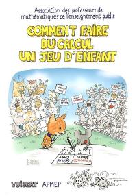 Comment faire du calcul un jeu d'enfant : sommes, différences, produits, quotients, multiples et diviseurs, nombres premiers pour pratiquer le calcul mental... et se jouer du calcul