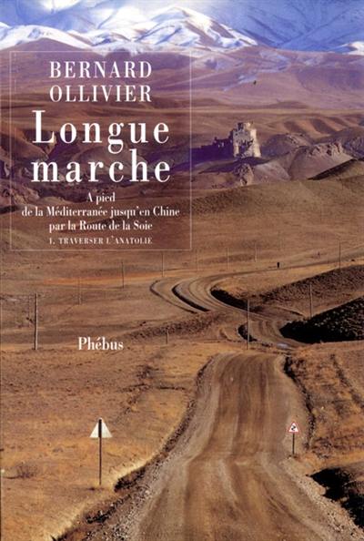 Longue marche : à pied de la Méditerranée jusqu'en Chine par la Route de la soie. Vol. 1. Traverser l'Anatolie