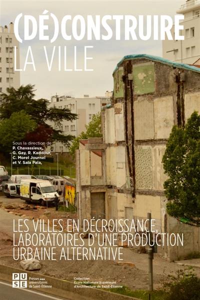 (Dé)construire la ville : les villes en décroissance, laboratoires d'une production urbaine alternative