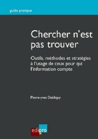 Chercher n'est pas trouver : outils, méthodes et stratégies à l'usage de ceux pour qui l'information compte