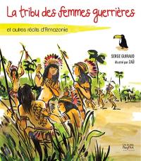 La tribu des femmes guerrières : et autres récits d'Amazonie