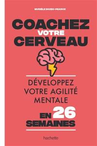 Coachez votre cerveau : développez votre agilité mentale en 26 semaines