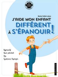 J'aide mon enfant différent à s'épanouir ! : hyperactif, haut potentiel, dys, syndrome asperger