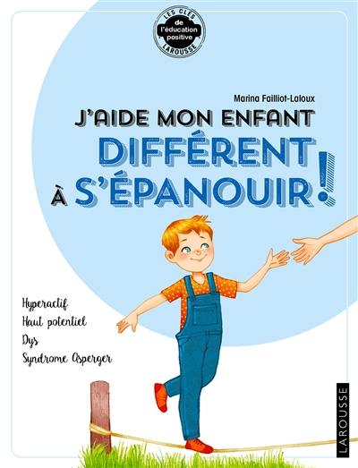 J'aide mon enfant différent à s'épanouir ! : hyperactif, haut potentiel, dys, syndrome asperger