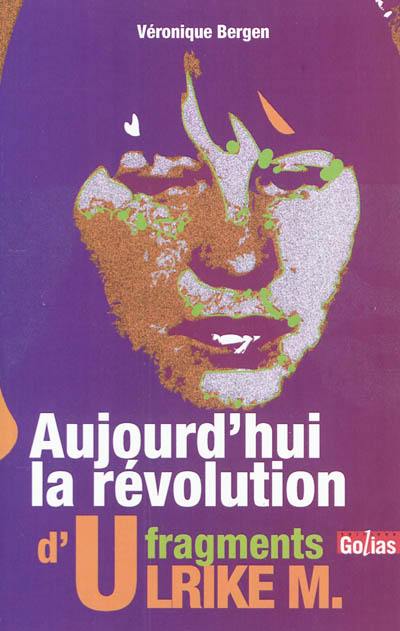 Aujourd'hui la révolution : fragments d'Ulrike M.