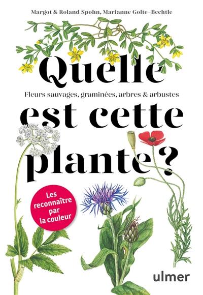 Quelle est cette plante ? : fleurs sauvages, graminées, arbres & arbustes