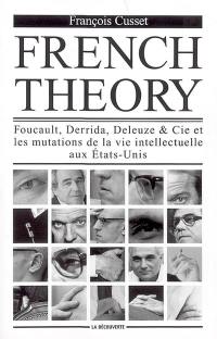 French theory : Foucault, Derrida, Deleuze & Cie et les mutations de la vie intellectuelle aux Etats-Unis