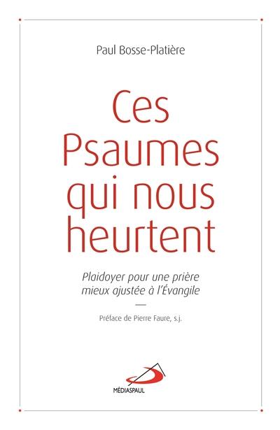 Ces psaumes qui nous heurtent : plaidoyer pour une prière mieux ajustée à l'Evangile