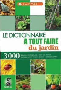 Le dictionnaire à tout faire du jardin : astuces écologiques à faire soi-même, les insectes et animaux aides-jardiniers, adresses utiles