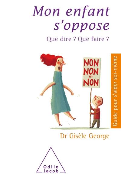 Mon enfant s'oppose : que dire ? Que faire ?