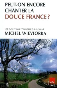 Peut-on encore chanter la douce France ? : être Français hier, aujourd'hui, demain