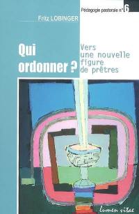 Qui ordonner ? : vers une nouvelle figure de prêtres