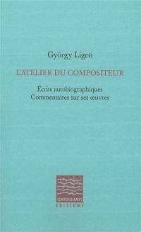 L'atelier du compositeur : écrits autobiographiques, commentaires sur ses oeuvres