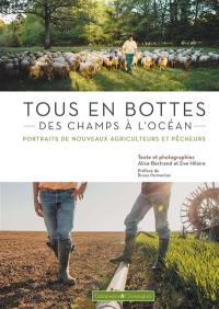 Tous en bottes : des champs à l'océan : portraits de nouveaux agriculteurs et pêcheurs