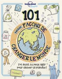 101 petites façons de changer le monde : toi aussi, tu peux agir pour sauver ta planète !