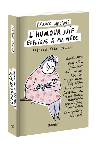 L'humour juif expliqué à ma mère : Groucho Marx, Woody Allen, Jerry Lewis, Ernst Lubitsch, Pierre Dac, Tristan Bernard, Billy Wilder, Robin Williams...