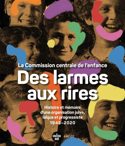 Des larmes aux rires : la Commission centrale de l'enfance : histoire et mémoire d'une organisation juive, laïque et progressiste, 1945-2020