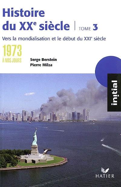 Histoire du XXe siècle. Vol. 3. De 1973 à nos jours, vers la mondialisation et le XXIe siècle