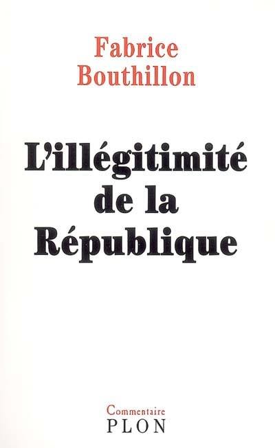 L'illégitimité de la République : considérations sur l'histoire politique de la France au XIXe siècle (1851-1914)