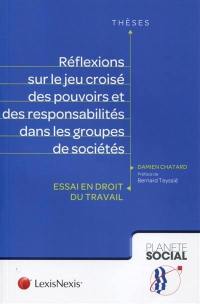 Réflexions sur le jeu croisé des pouvoirs et des responsabilités dans les groupes de sociétés : essai en droit du travail