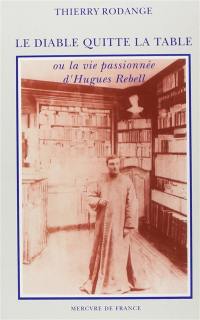 Le Diable quitte la table ou la Vie passionnée d'Hugues Rebell