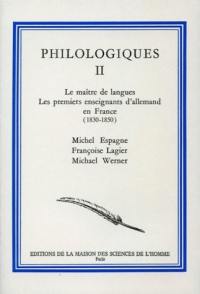 Philologiques. Vol. 2. Les maîtres allemands, les premiers enseignants d'allemand en France (1830-1850)