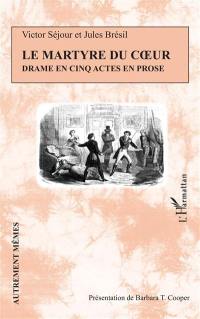 Le martyre du coeur : drame en cinq actes en prose