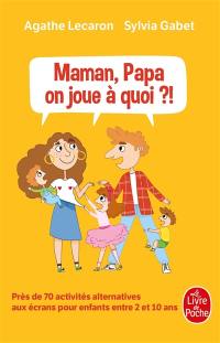 Maman, papa, on joue à quoi ?! : près de 70 activités alternatives aux écrans pour enfants entre 2 et 10 ans