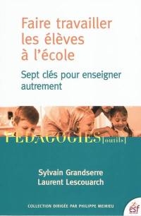 Faire travailler les élèves à l'école : sept clés pour enseigner autrement