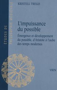 L'impuissance du possible : émergence et développement du possible, d'Aristote à l'aube des temps modernes