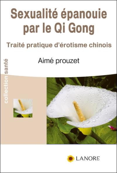 Sexualité épanouie par le qi gong : traité pratique d'érotisme chinois