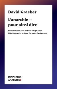 David Graeber : l'anarchie pour ainsi dire : conversations avec Medhi Belhaj Kacem, Nika Dubrovsky et Assia Turquier-Zauberman