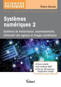 Systèmes numériques. Vol. 2. Systèmes de transmission, asservissements, traitement des signaux et images numériques : sciences physiques, BTS, DUT, licence sciences et technologies pour l'ingénieur : cours complet, de nombreux QCM, plus de 100 exercices d'application corrigés