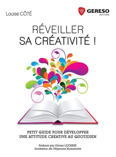 Réveiller sa créativité ! : petit guide pour développer une attitude créative au quotidien